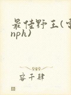 最佳野王(电竞nph)