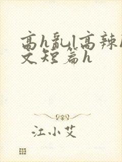 高h乱l高辣h文短篇h