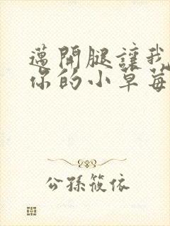 迈开腿让我看看你的小草莓