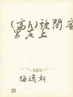 (高h)被闺蜜男友上