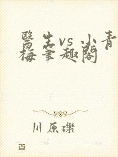 医生vs 小青梅笔趣阁