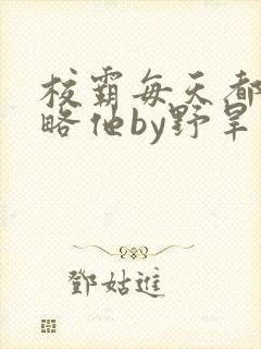 校霸每天都想攻略他by野旱烟