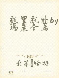 戏里戏外by苏玛丽全篇