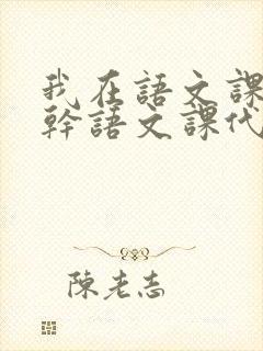 我在语文课上强干语文课代表