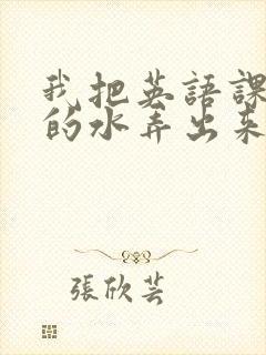 我把英语课代表的水弄出来了