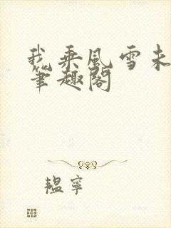 我乘风雪未删减笔趣阁