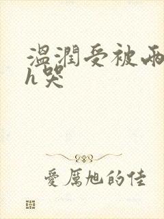 温润受被两个攻h哭