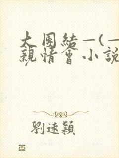 大团结—(—)亲情会小说