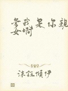 爹我是你亲生闺女啊