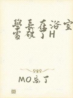 学长在浴室把我处破了H