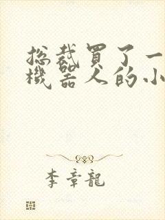 总裁买了一个男机器人的小说