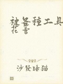 被各种工具调教花蒂