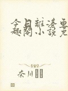 今日离港鱼宰笔趣阁小说免费阅读