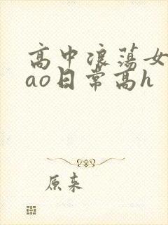 高中浪荡女挨cao日常高h