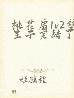 桃花扇1v2双生子完结了吗