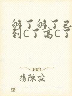 够了够了已经满到C了高C了