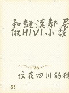 和糙汉邻居男友做H1V1小说