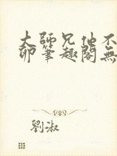 大师兄他不停产卵笔趣阁无弹窗