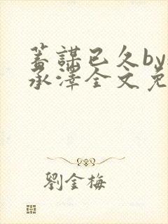 蓄谋已久by魏承泽全文免费笔趣阁