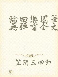 轮回乐园笔趣阁无弹窗全文阅读