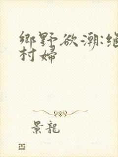 乡野欲潮:绝色村妇