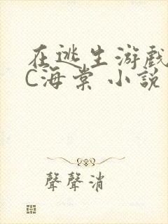 在逃生游戏里挨C海棠 小说