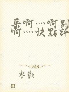 岳啊灬啊别停灬啊灬快点评价