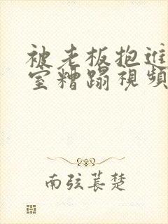 被老板抱进办公室糟蹋视频