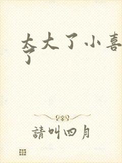 太大了小喜涨死了