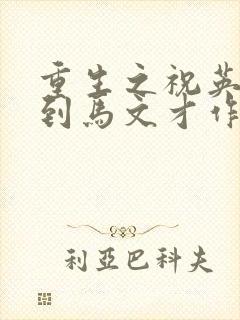 重生之祝英台遇到马文才作者:问鹿