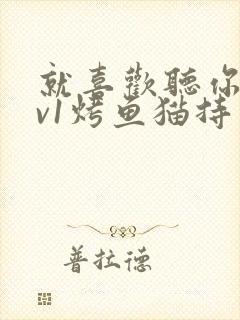 就喜欢听你叫1v1烤鱼猫持竿钓鱼