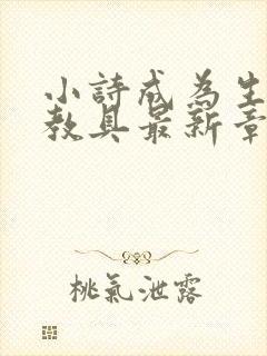 小诗成为生物课教具最新章节