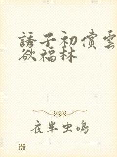 诱子初偿云雨孽欲福林