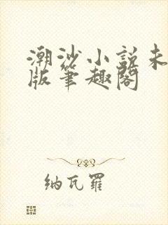 潮沙小说未删减版笔趣阁