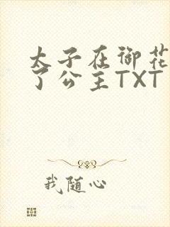太子在御花园要了公主TXT