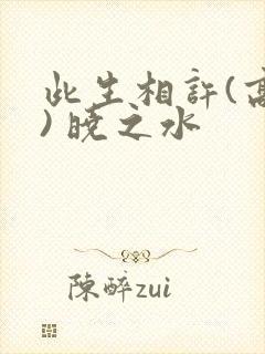 此生相许(高干) 晓之水