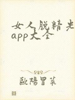 女人脱精光直播app大全