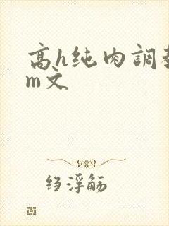 高h纯肉调教sm文