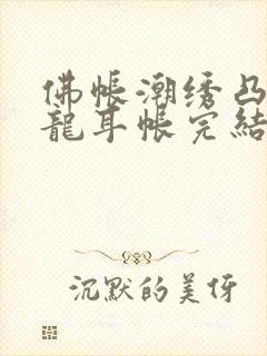 佛帐潮绣凸浮双龙耳帐完结了吗