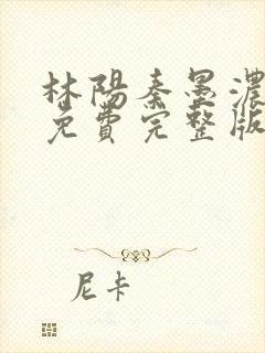 林阳秦墨浓小说免费完整版简介