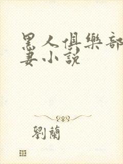 黑人俱乐部仑娇妻小说