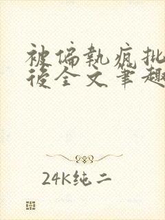 被偏执疯批囚禁后全文笔趣阁