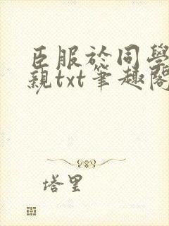 臣服于同学的母亲txt笔趣阁