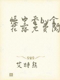 帐中香by金银花露免费阅读全文在线阅