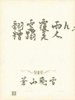 翻云覆雨h老头糟蹋美人