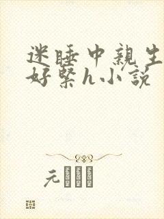 迷睡中亲生乖女好紧h小说