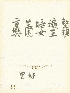 重生睡遍整个娱乐圈女主视角