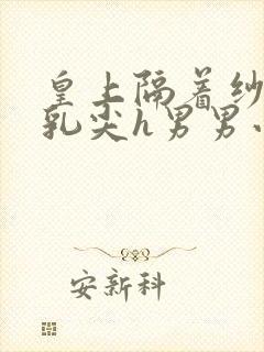 皇上隔着纱衣含乳尖h男男小说