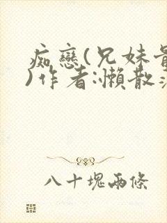 痴恋(兄妹骨科)作者:懒散蒲公英