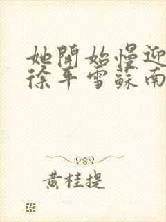 她开始慢迎迎合徐平雪苏南风